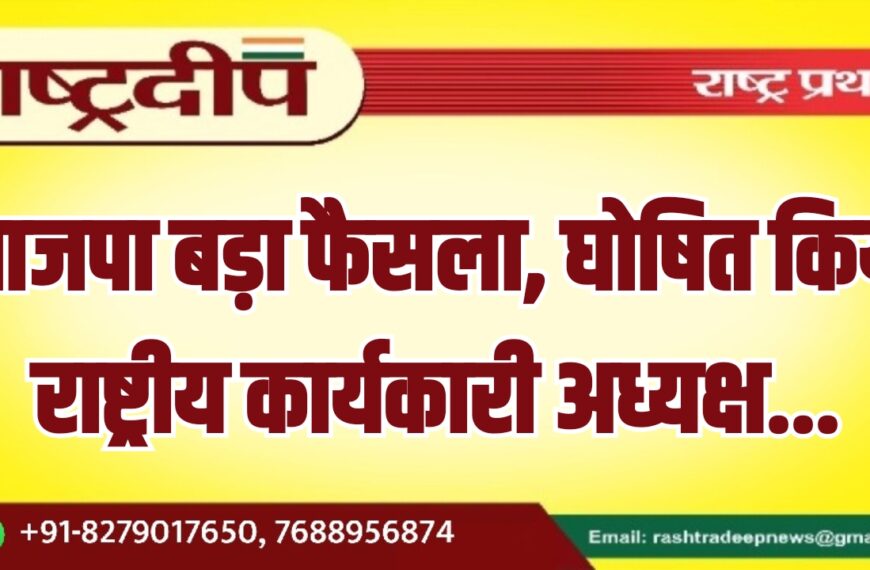 भाजपा बड़ा फैसला, घोषित किया राष्ट्रीय कार्यकारी अध्यक्ष…