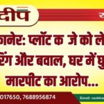 बीकानेर: प्लॉट कब्जे को लेकर फायरिंग और बवाल, घर में घुसकर मारपीट का आरोप…