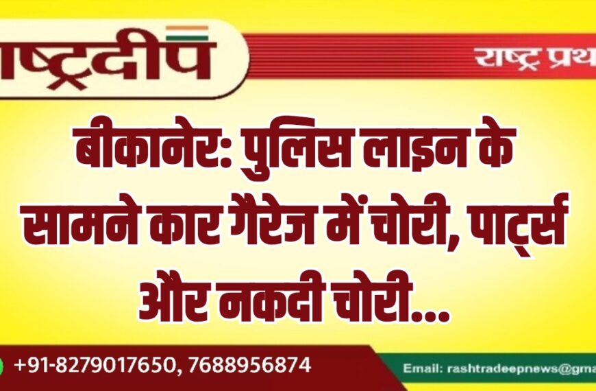 बीकानेर: पुलिस लाइन के सामने कार गैरेज में चोरी, पार्ट्स और नकदी चोरी…