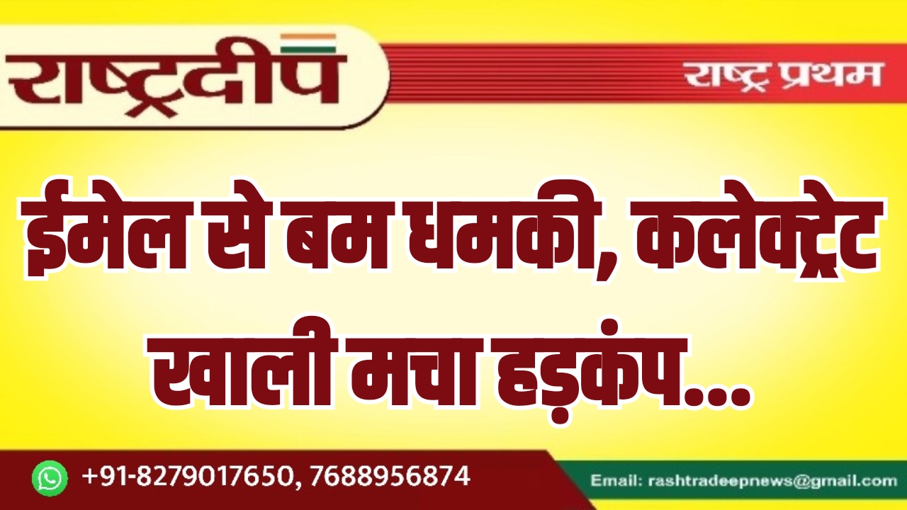 ईमेल से बम धमकी, कलेक्ट्रेट खाली मचा हड़कंप…