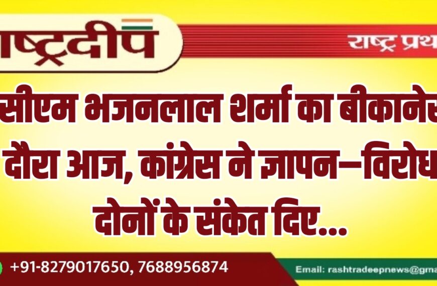 सीएम भजनलाल शर्मा का बीकानेर दौरा आज, कांग्रेस ने ज्ञापन–विरोध दोनों के संकेत दिए…