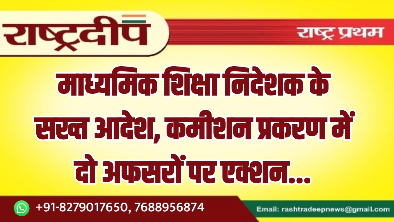 माध्यमिक शिक्षा निदेशक के सख्त आदेश, कमीशन प्रकरण में दो अफसरों पर एक्शन…
