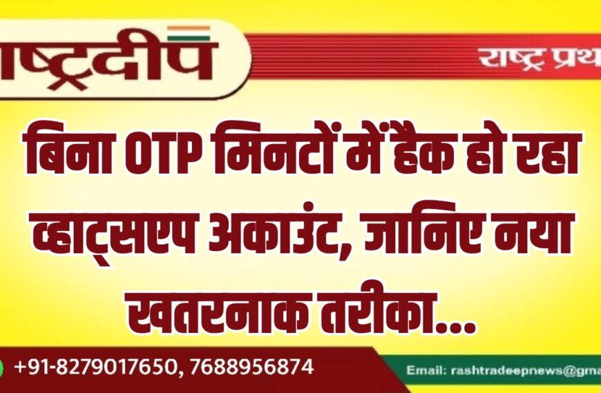 बिना OTP मिनटों में हैक हो रहा व्हाट्सएप अकाउंट, जानिए नया खतरनाक तरीका…
