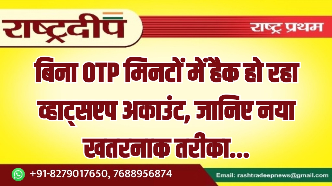 बिना OTP मिनटों में हैक हो रहा व्हाट्सएप अकाउंट, जानिए नया खतरनाक तरीका…