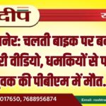 बीकानेर: चलती बाइक पर बनाया आख़िरी वीडियो, धमकियों से परेशान युवक की पीबीएम में मौत…