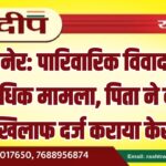 बीकानेर: पारिवारिक विवाद बना आपराधिक मामला, पिता ने बेटे-बहू के खिलाफ दर्ज कराया केस…
