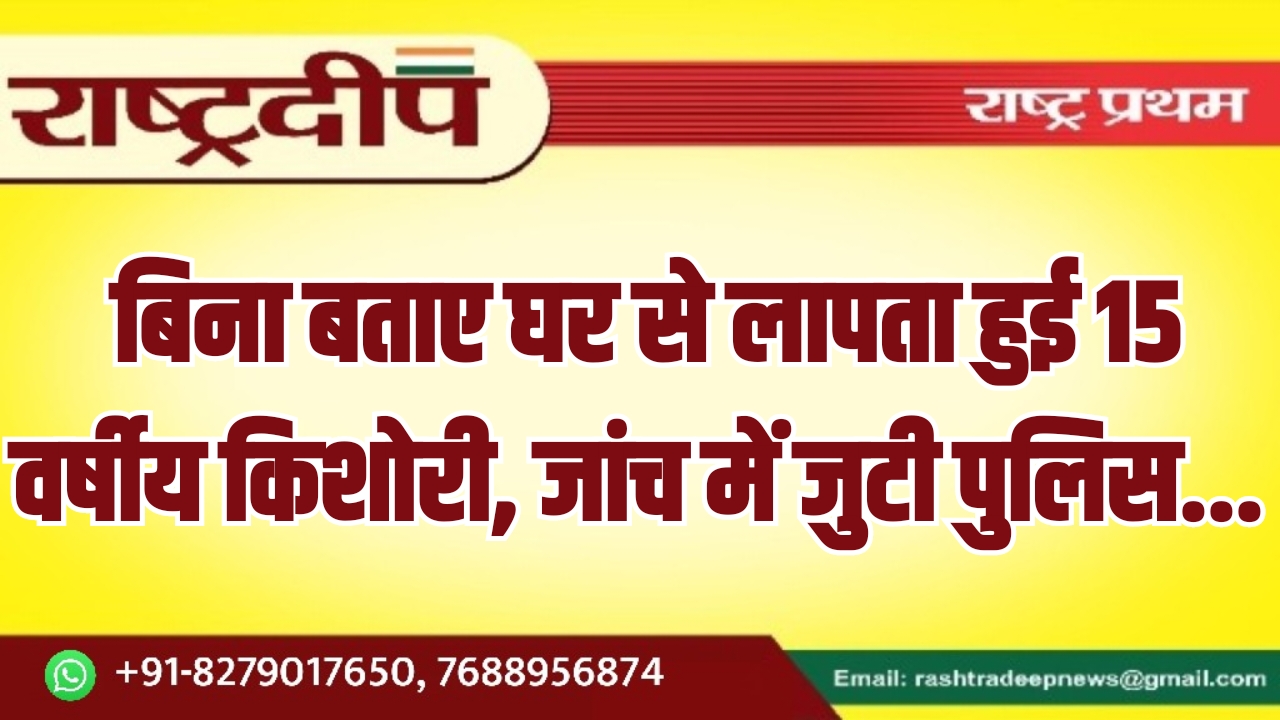 बिना बताए घर से लापता हुई&hellip;