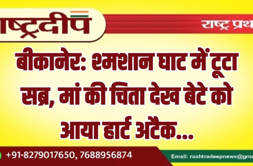 बीकानेर: श्मशान घाट में टूटा सब्र, मां की चिता देख बेटे को आया हार्ट अटैक…