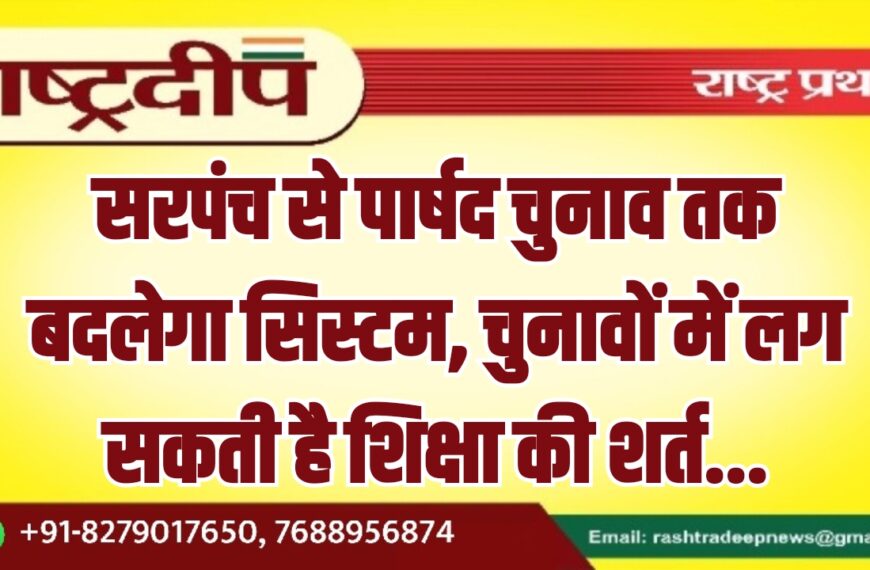 सरपंच से पार्षद चुनाव तक बदलेगा सिस्टम, चुनावों में लग सकती है शिक्षा की शर्त…