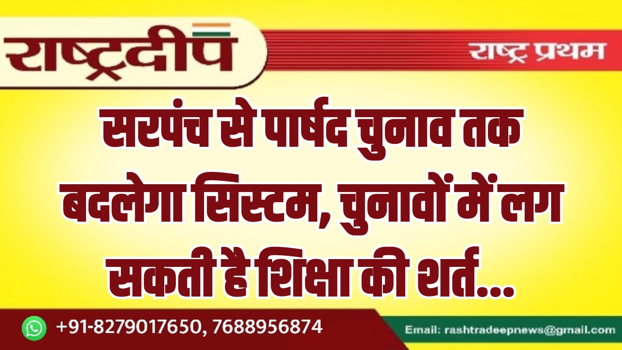 सरपंच से पार्षद चुनाव तक बदलेगा सिस्टम, चुनावों में लग सकती है शिक्षा की शर्त…