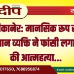 बीकानेर: मानसिक रूप से परेशान व्यक्ति ने फांसी लगाकर की आत्महत्या…