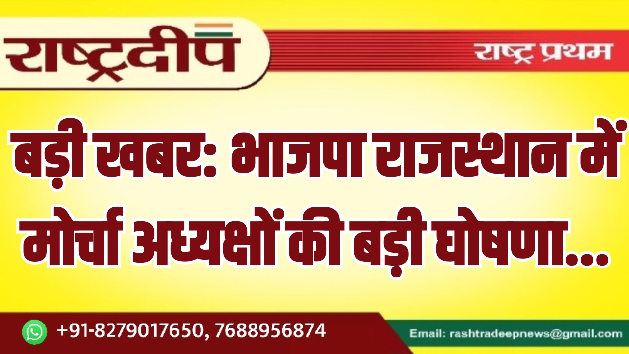 भाजपा राजस्थान में मोर्चा अध्यक्षों की बड़ी घोषणा…