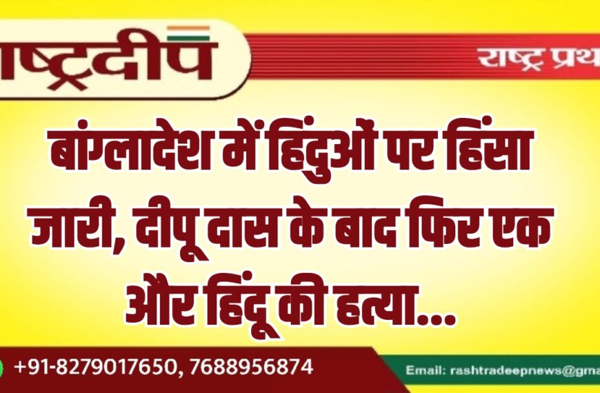 बांग्लादेश में हिंदुओं पर हिंसा जारी, दीपू दास के बाद फिर एक और हिंदू की हत्या…