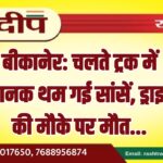 बीकानेर: चलते ट्रक में अचानक थम गई सांसें, ड्राइवर की मौके पर मौत…