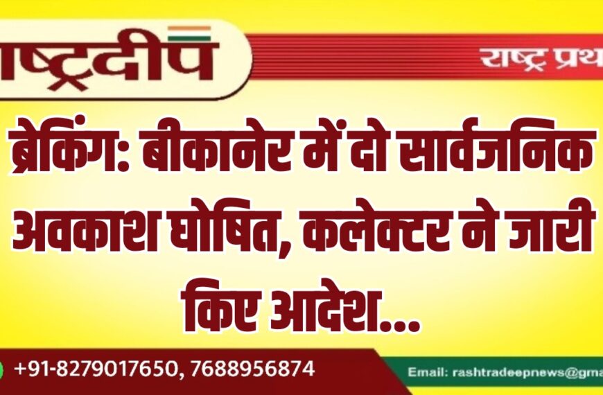 बीकानेर में दो सार्वजनिक अवकाश घोषित, कलेक्टर ने जारी किए आदेश…