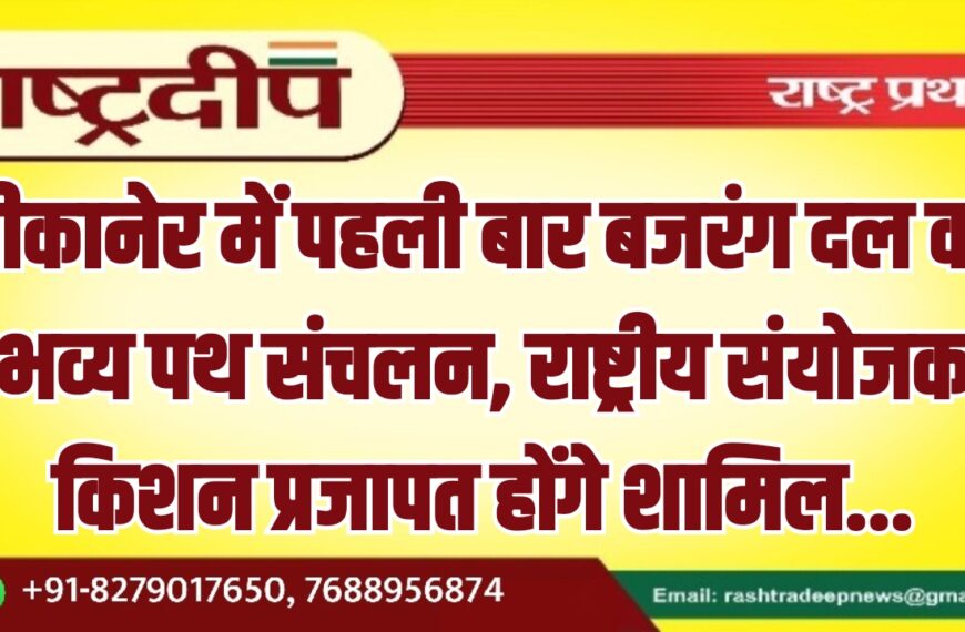 बीकानेर में पहली बार बजरंग दल का भव्य पथ संचलन, राष्ट्रीय संयोजक किशन प्रजापत होंगे शामिल…