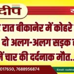 देर रात बीकानेर में कोहरे का तांडव, दो अलग-अलग सड़क हादसों में चार की दर्दनाक मौत…