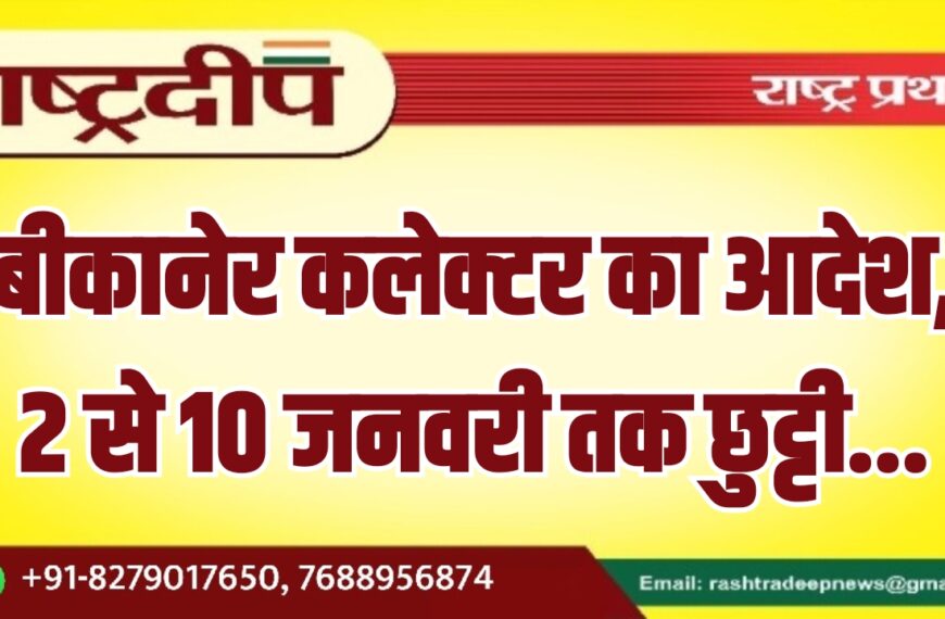 बीकानेर कलेक्टर का आदेश, 2 से 10 जनवरी तक छुट्टी…