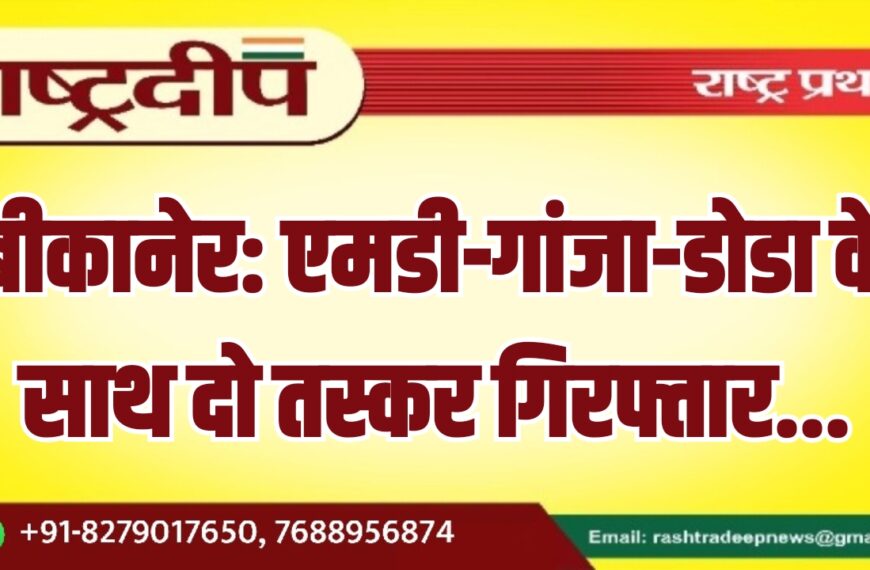 बीकानेर: एमडी-गांजा-डोडा के साथ दो तस्कर गिरफ्तार…