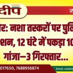 बीकानेर: नशा तस्करों पर पुलिस का बड़ा एक्शन, 12 घंटे में पकड़ा 10 किलो गांजा–3 गिरफ्तार…