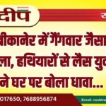 बीकानेर में गैंगवार जैसा हमला, हथियारों से लैस युवकों ने घर पर बोला धावा…
