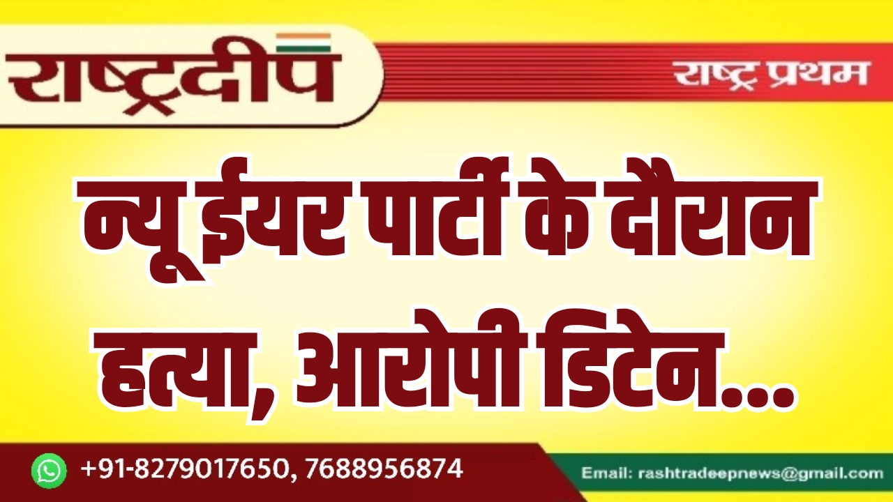 न्यू ईयर पार्टी के दौरान हत्या, आरोपी डिटेन…