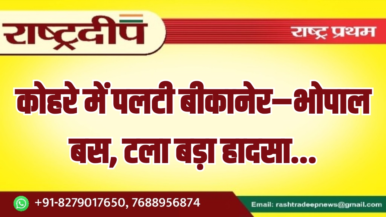 कोहरे में पलटी बीकानेर–भोपाल बस, टला&hellip;