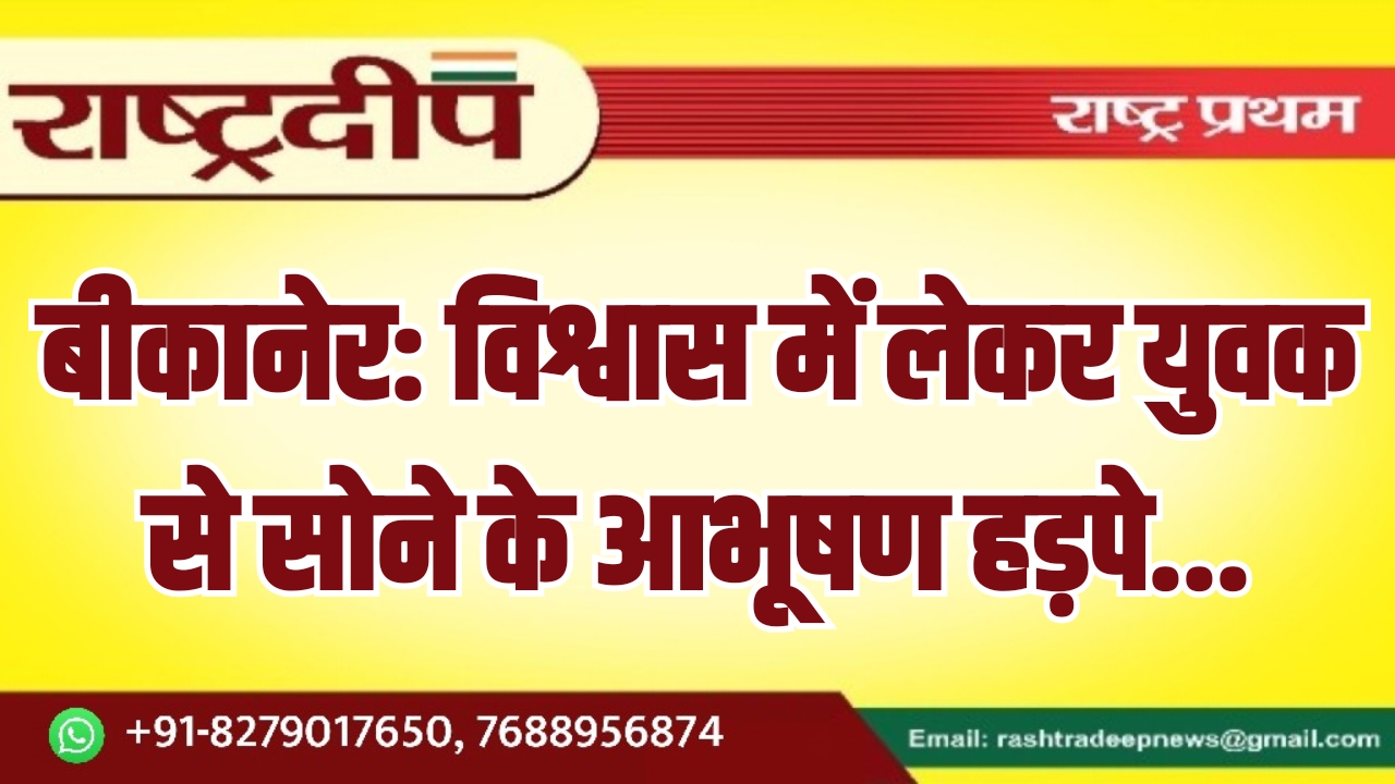 बीकानेर: विश्वास में लेकर युवक से&hellip;