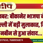 बीकानेर भाजपा नेताओं की दिल्ली में बड़ी मुलाकात, नितिन नबीन से हुआ संवाद…