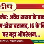 बीकानेर: अवैध शराब के बाद अब अफीम-डोडा बरामद, IG के निर्देशों पर बड़ा ऑपरेशन…