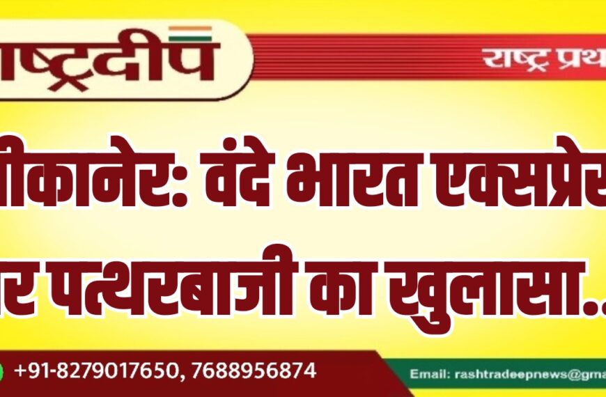 बीकानेर: वंदे भारत एक्सप्रेस पर पत्थरबाजी का खुलासा…