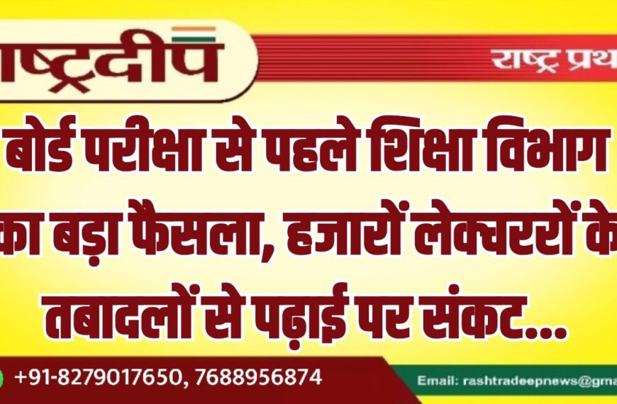 बोर्ड परीक्षा से पहले शिक्षा विभाग का बड़ा फैसला, हजारों लेक्चररों के तबादलों से पढ़ाई पर संकट…