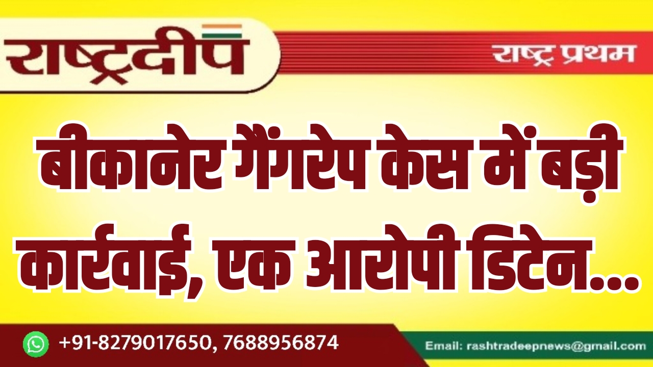 बीकानेर गैंगरेप केस में बड़ी कार्रवाई,&hellip;