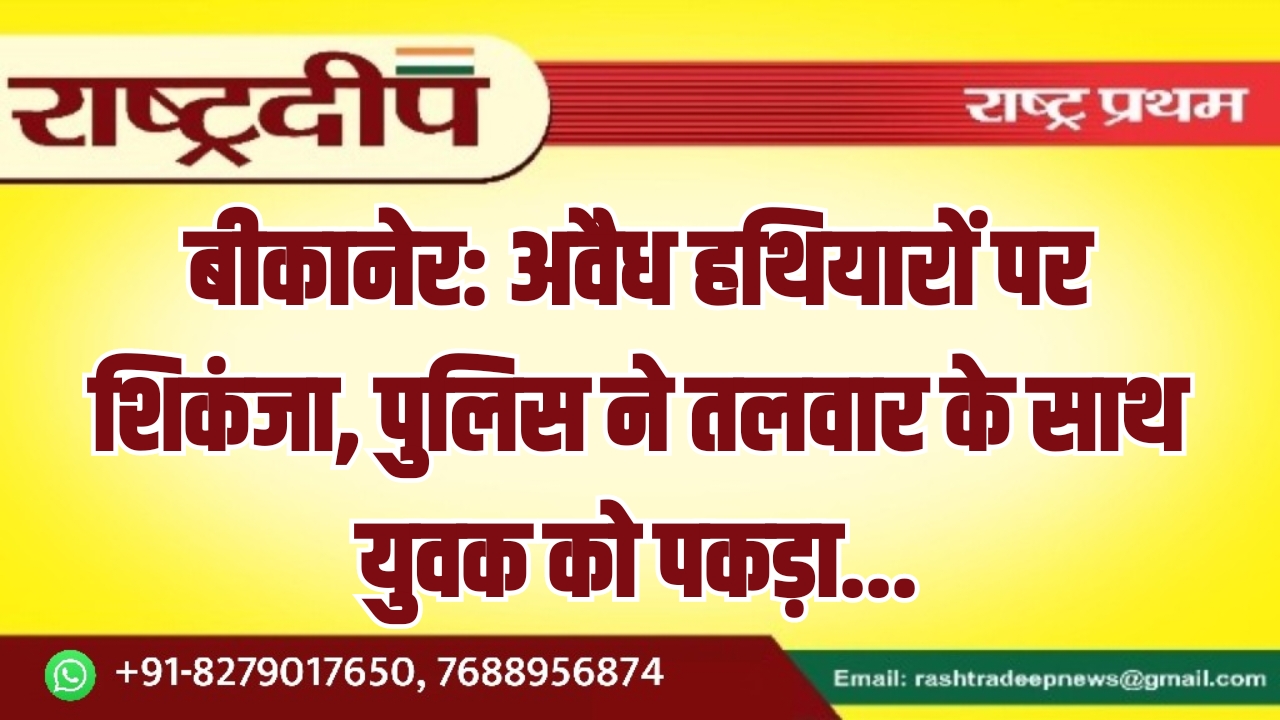 बीकानेर: अवैध हथियारों पर शिकंजा, पुलिस&hellip;