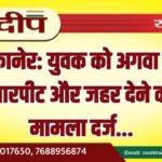 बीकानेर: युवक को अगवा कर मारपीट और जहर देने का मामला दर्ज…