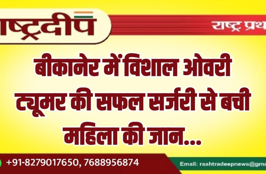 बीकानेर में विशाल ओवरी ट्यूमर की सफल सर्जरी से बची महिला की जान…