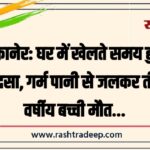 बीकानेर: घर में खेलते समय हुआ हादसा, गर्म पानी से जलकर तीन वर्षीय बच्ची मौत…