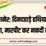 बीकानेर: दिनदहाड़े हथियारबंद हमला, मारपीट कर नकदी लूटी…