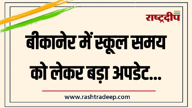 बीकानेर में स्कूल समय को लेकर बड़ा अपडेट…