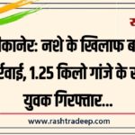 बीकानेर: नशे के खिलाफ बड़ी कार्रवाई, 1.25 किलो गांजे के साथ युवक गिरफ्तार…