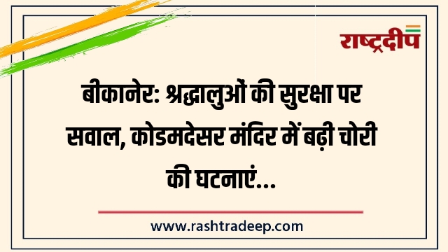 बीकानेर: श्रद्धालुओं की सुरक्षा पर सवाल, कोडमदेसर मंदिर में बढ़ी चोरी की घटनाएं…