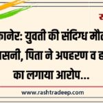 बीकानेर: युवती की संदिग्ध मौत से सनसनी, पिता ने अपहरण व हत्या का लगाया आरोप…