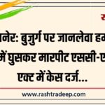 बीकानेर: बुजुर्ग पर जानलेवा हमला, घर में घुसकर मारपीट एससी-एसटी एक्ट में केस दर्ज…