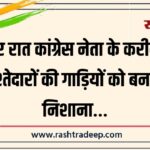 देर रात कांग्रेस नेता के करीबी रिश्तेदारों की गाड़ियों को बनाया निशाना…