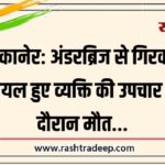 बीकानेर: अंडरब्रिज से गिरकर घायल हुए व्यक्ति की उपचार के दौरान मौत…