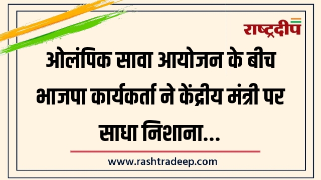 ओलंपिक सावा आयोजन के बीच भाजपा कार्यकर्ता ने केंद्रीय मंत्री पर साधा निशाना…