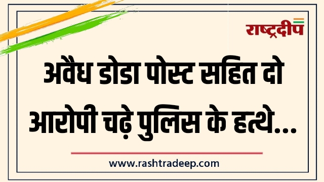 अवैध डोडा पोस्ट सहित दो आरोपी चढ़े पुलिस&hellip;