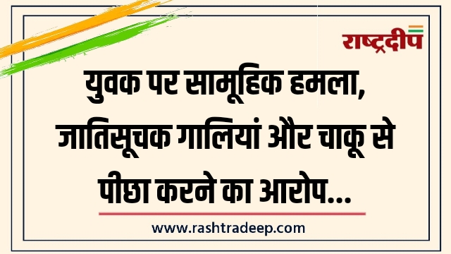 युवक पर सामूहिक हमला, जातिसूचक गालियां और चाकू&hellip;