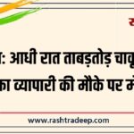 आधी रात ताबड़तोड़ चाकू वार, सराफा व्यापारी की मौके पर मौत…