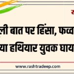 मामूली बात पर हिंसा, फव्वारे को बनाया हथियार युवक घायल…